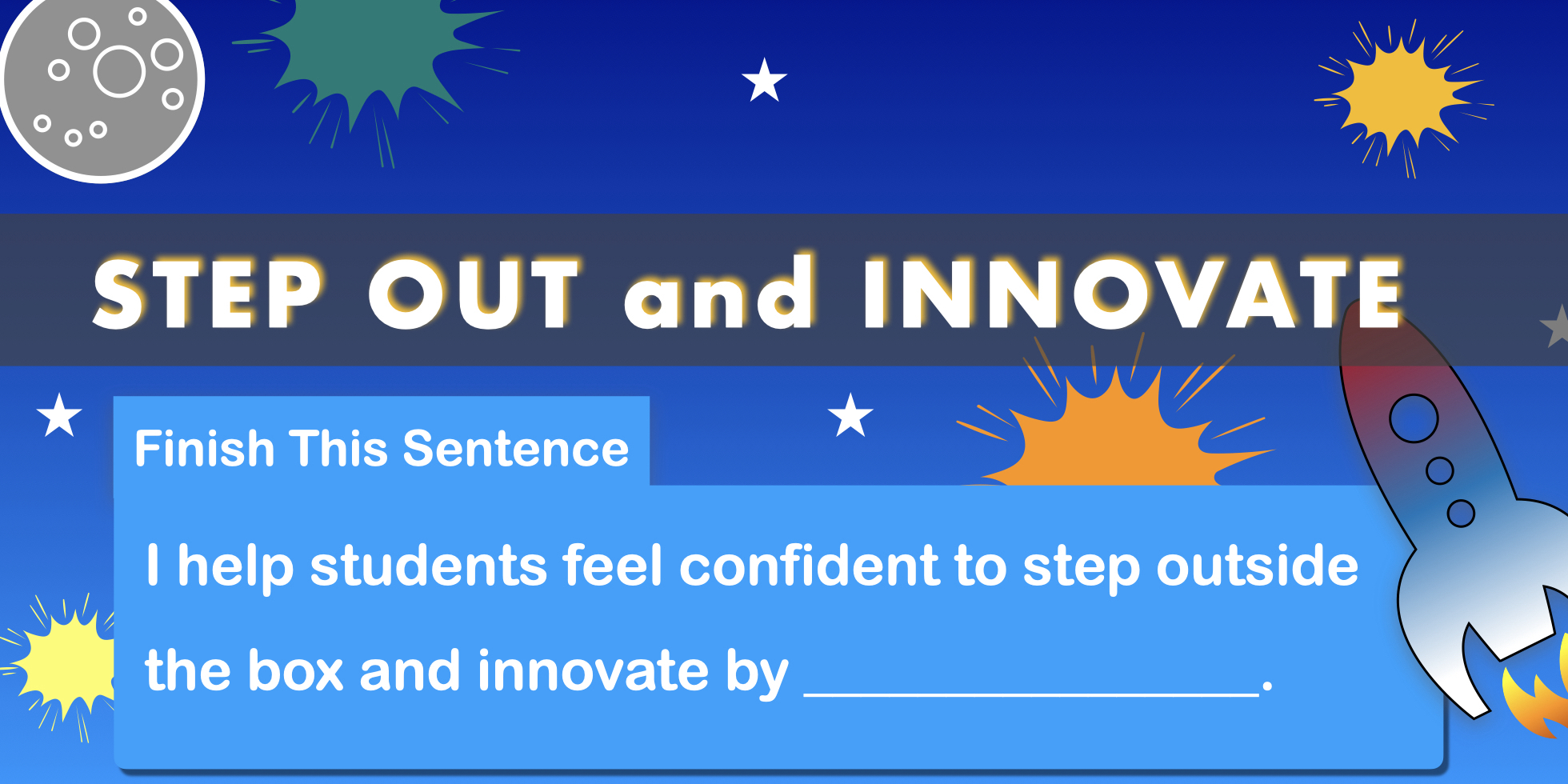 Outer-space background. Text: finish the sentence I help students feel confident to step outside the box and innovate by: 