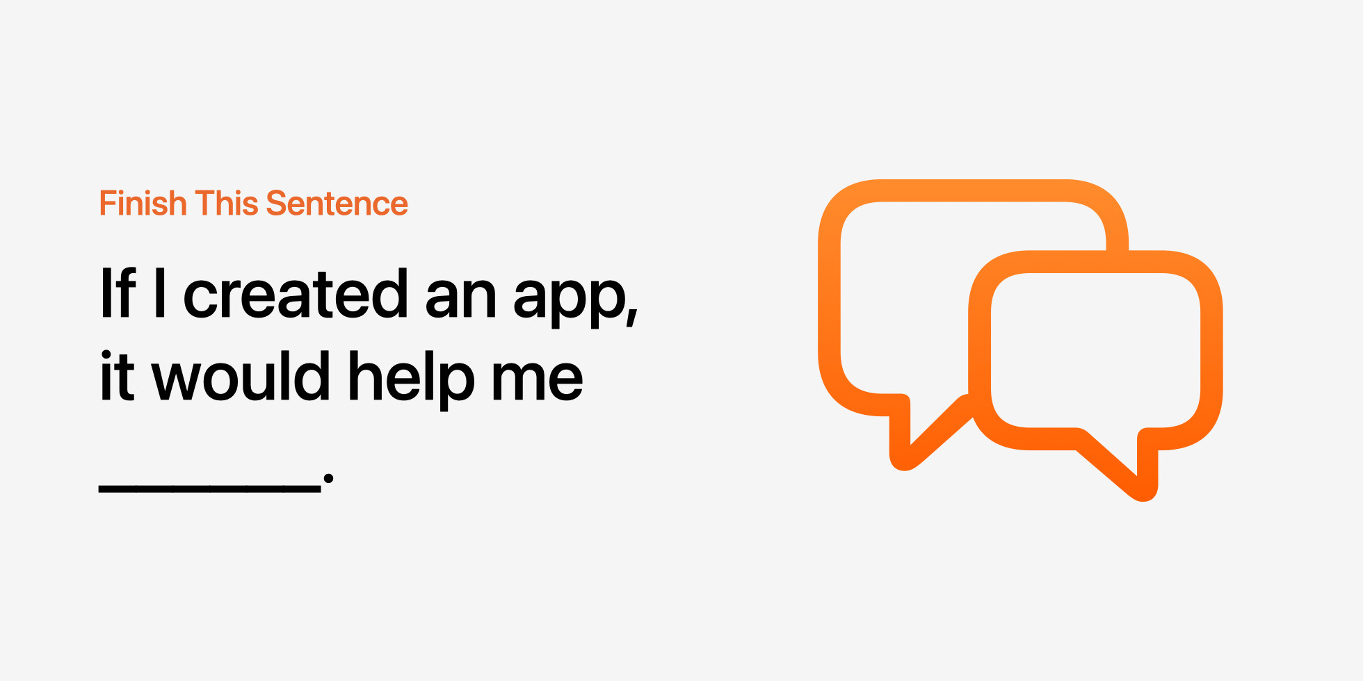 Finish This Sentence. If I created an app, it would help me…